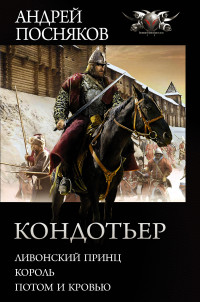 Андрей Анатольевич Посняков — Кондотьер: Ливонский принц. Король. Потом и кровью [сборник litres]