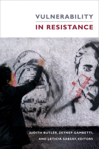 Judith Butler, Zeynep Gambetti, and Leticia Sabsay — Vulnerability in Resistance