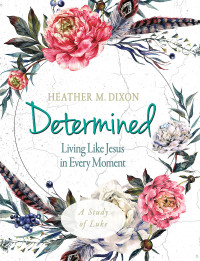 Dixon, Heather M.; — Determined - Women's Bible Study Participant Workbook: Living Like Jesus in Every Moment