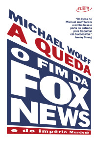 Michael Wolff — A queda: o fim da Fox News e do império Murdoch