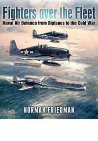 Norman Friedman — Fighters Over the Fleet: Naval Air Defence From Biplanes to the Cold War