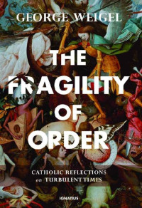 George Weigel — The Fragility of Order: Catholic Reflections on Turbulent Times