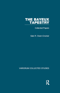 Gale R. Owen-Crocker — The Bayeux Tapestry: Collected Papers