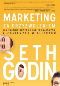 Seth Godin — Marketing za przyzwoleniem. Jak zmienić obcych ludzi w znajomych, a znajomych w klientów