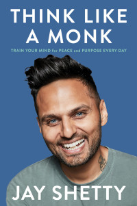 Jay Shetty — Think Like a Monk: Train Your Mind for Peace and Purpose Every Day: Train Your Mind for Peace and Purpose Every Day