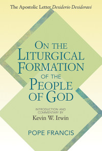 Pope Francis;Kevin W. Irwin; — On the Liturgical Formation of the People of God: The Apostolic Letter Desiderio Desideravi