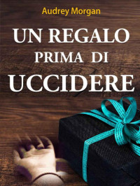 Audrey Morgan — Un regalo prima di uccidere (Italian Edition)