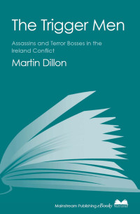 Martin Dillon — The Trigger Men: Assassins and Terror Bosses in the Ireland Conflict