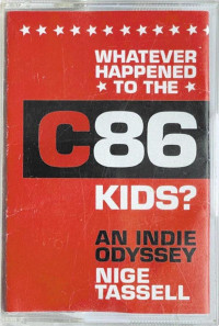 Nige Tassell — Whatever Happened to the C86 Kids?: An Indie Odyssey