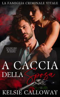 Calloway, Kelsie — A Caccia Della Sposa: Un Oscuro Romanzo Di Mafia (Italian Edition)