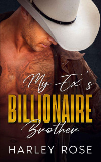 Harley Rose — My Ex's Billionaire Brother: An enemies-to-lovers contemporary romance