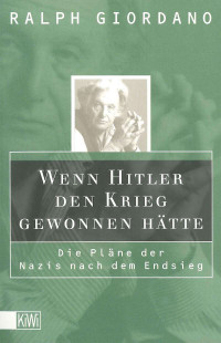 Giordano, Ralph — Wenn Hitler den Krieg gewonnen hätte · Die Pläne der Nazis nach dem Endsieg