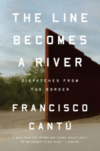 Francisco Cantú — The Line Becomes a River