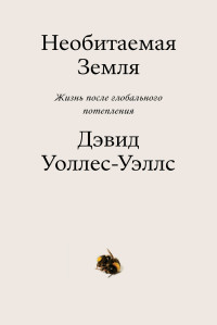 Дэвид Уоллес-Уэллс — Необитаемая земля. Жизнь после глобального потепления