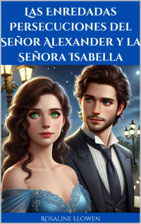 Rosaline Elowen — Las Enredadas Persecuciones del Señor Alexander y la Señora Isabella: Una Historia de Amor (Spanish Edition)