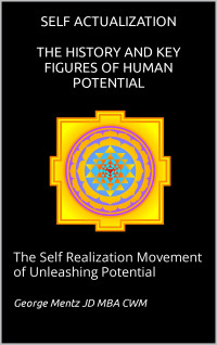 George Mentz — Self Actualization - The History and Key Figures of Human Potential : The Self Realization Movement of Unleashing Potential