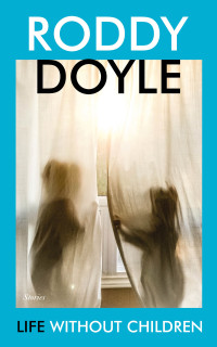 Roddy Doyle — Life Without Children: Stories