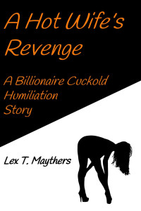 Maythers, Lex T. — A Hot Wife's Revenge: A Billionaire Cuckold Humiliation Story