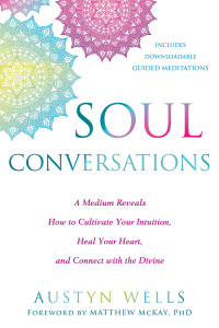 Austyn Wells — Soul Conversations: A Medium Reveals How to Cultivate Your Intuition, Heal Your Heart, and Connect With the Divine