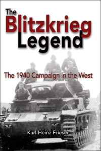 Karl-Heinz Frieser — The Blitzkrieg Legend: The 1940 Campaign in the West