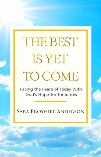 Sara Broyhill Anderson [Anderson, Sara Broyhill] — The Best Is Yet to Come: Facing the Fears of Today With God's Hope for Tomorrow