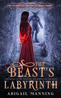 Abigail Manning — The Beast's Labyrinth: A Retelling of The Minotaur and Beauty and the Beast (The Fairmyth Chronicles Book 3)