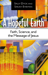 Dyck, Sally Bishop; — A Hopeful Earth: Faith, Science, and the Message of Jesus