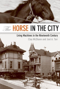 Clay McShane & Joel A. Tarr — The Horse in the City: Living Machines in the Nineteenth Century