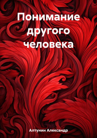 Александр Иванович Алтунин — Понимание другого человека