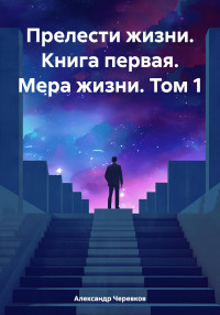 Александр Черевков — Прелести жизни. Книга первая. Мера жизни. Том 1