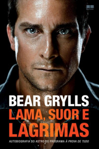 Bear Grylls — Lama, suor e lágrimas