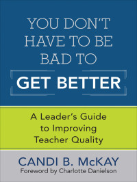 Candi B. McKay; — You Don′t Have to Be Bad to Get Better: A Leader′s Guide to Improving Teacher Quality