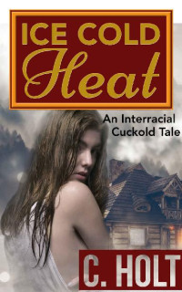 C. Holt — Ice Cold Heat: An Interracial Cuckold Tale