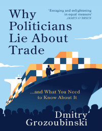 Grozoubinski, Dmitry — Why Politicians Lie About Trade... and What You Need to Know About It