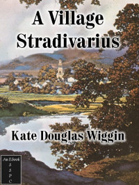 Kate Douglas Wiggin & Ken Mattern, eBook creation — A Village Stradivarius