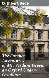 Cuthbert Bede — The Further Adventures of Mr. Verdant Green, an Oxford Under-Graduate
