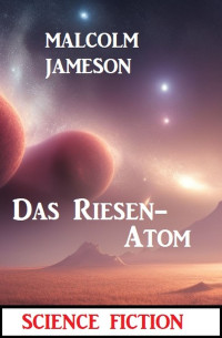 Malcolm Jameson — Das Riesen-Atom: Science Fiction