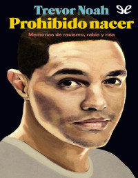 Trevor Noah — PROHIBIDO NACER. MEMORIAS DE RACISMO, RABIA Y RISA