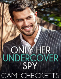 Cami Checketts [Checketts, Cami] — Only Her Undercover Spy (Mystical Lake Resort Romance Book 1)