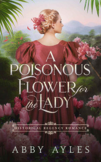 Abby Ayles & Starfall Publications — A Poisonous Flower for the Lady: Historical Regency Romance Novel