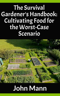 Mann, John — The Survival Gardener's Handbook: Cultivating Food for the Worst-Case Scenario