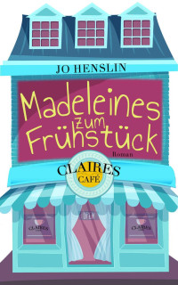 Jo Henslin [Henslin, Jo] — Madeleines zum Frühstück: Claires Café (German Edition)