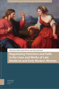 Ed. by Holly Faith Nelson, Adrea Johnson — Negotiating Feminism and Faith in the Lives and Works of Late Medieval and Early Modern Women