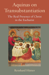 Reinhard Hutter — Aquinas on Transubstantiation: The Real Presence of Christ in the Eucharist