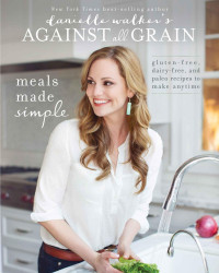 Danielle Walker — Danielle Walker's Against All Grain: Meals Made Simple: Gluten-Free, Dairy-Free, and Paleo Recipes to Make Anytime