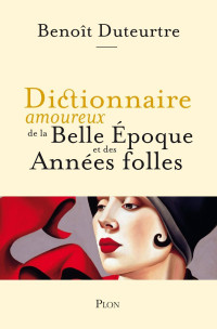 Benoît Duteurtre — Dictionnaire amoureux de la Belle Époque et des Années folles
