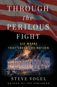 Steve Vogel — Through the Perilous Fight: Six Weeks That Saved the Nation