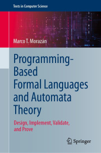 Marco T. Morazán — Programming-Based Formal Languages and Automata Theory: Design, Implement, Validate, and Prove