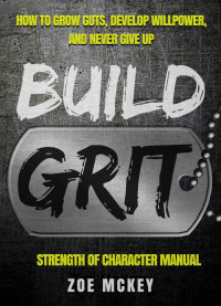 McKey, Zoe — Build Grit: How to Grow Guts, Develop Willpower, and Never Give Up - Strength of Character Manual