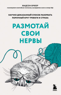 Жадсон Брюер — Размотай свои нервы. Научно доказанный способ разорвать порочный круг тревоги и страха